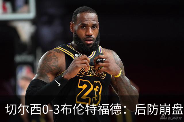 切尔西0-3布伦特福德：后防崩盘，连续21场失球